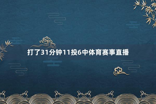 打了31分钟11投6中体育赛事直播