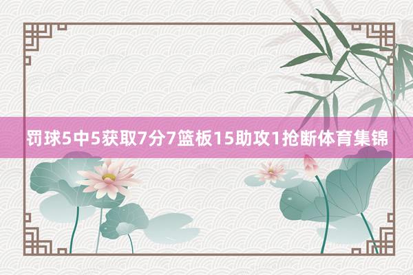 罚球5中5获取7分7篮板15助攻1抢断体育集锦