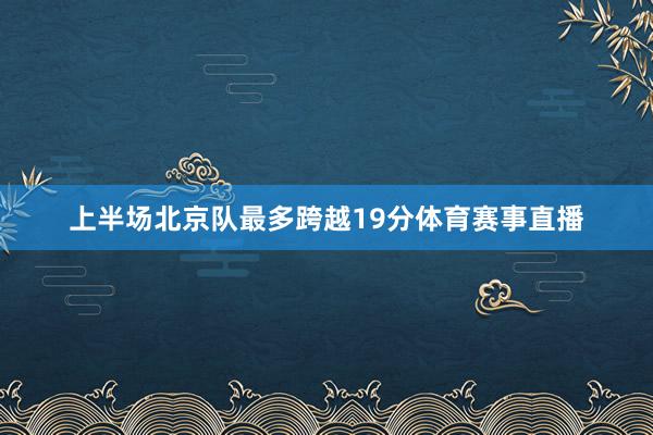 上半场北京队最多跨越19分体育赛事直播