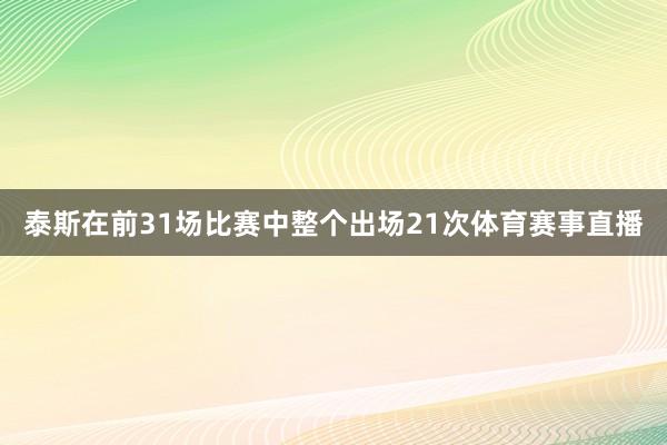 泰斯在前31场比赛中整个出场21次体育赛事直播