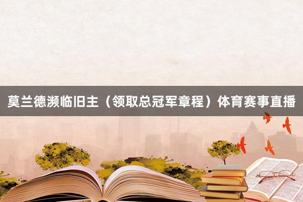 莫兰德濒临旧主（领取总冠军章程）体育赛事直播