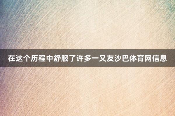 在这个历程中舒服了许多一又友沙巴体育网信息