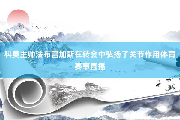 科莫主帅法布雷加斯在转会中弘扬了关节作用体育赛事直播