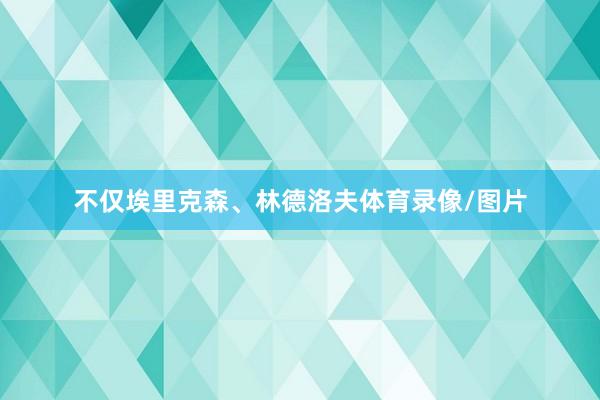 不仅埃里克森、林德洛夫体育录像/图片