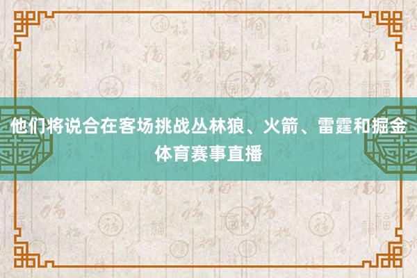 他们将说合在客场挑战丛林狼、火箭、雷霆和掘金体育赛事直播