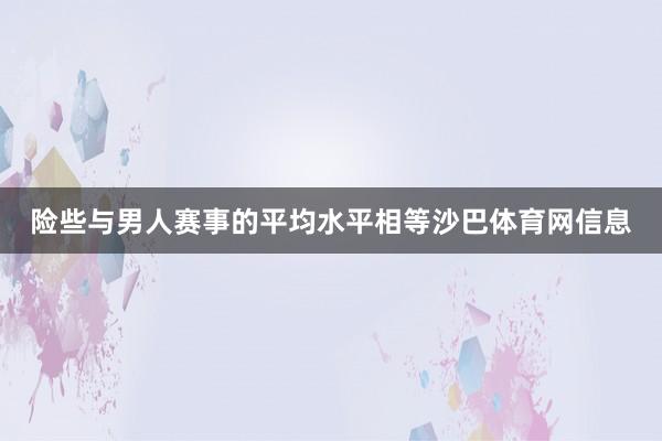 险些与男人赛事的平均水平相等沙巴体育网信息