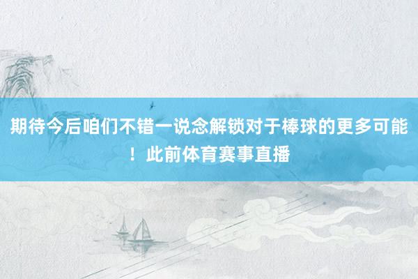 期待今后咱们不错一说念解锁对于棒球的更多可能！此前体育赛事直播