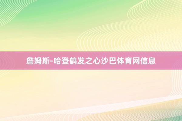 詹姆斯-哈登鹤发之心沙巴体育网信息