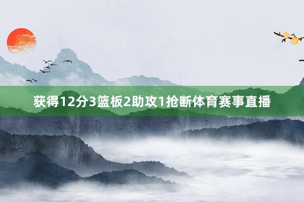 获得12分3篮板2助攻1抢断体育赛事直播