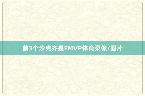 前3个沙克齐是FMVP体育录像/图片