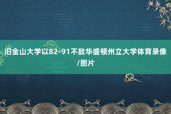 旧金山大学以82-91不敌华盛顿州立大学体育录像/图片