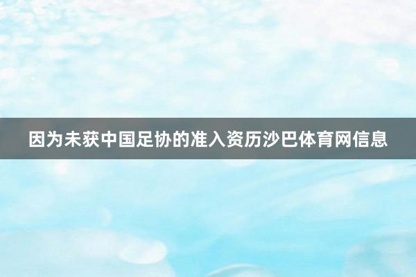 因为未获中国足协的准入资历沙巴体育网信息