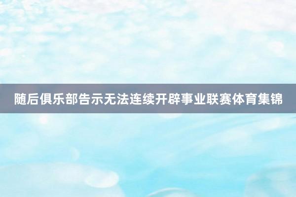 随后俱乐部告示无法连续开辟事业联赛体育集锦