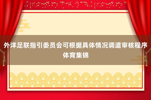 外洋足联指引委员会可根据具体情况调遣审核程序体育集锦