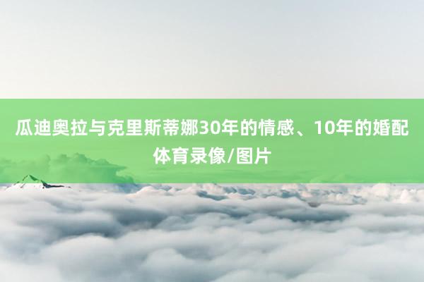 瓜迪奥拉与克里斯蒂娜30年的情感、10年的婚配体育录像/图片