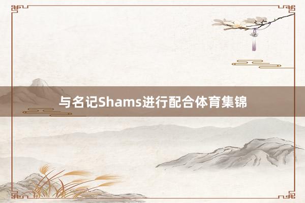 与名记Shams进行配合体育集锦