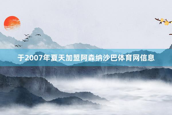 于2007年夏天加盟阿森纳沙巴体育网信息