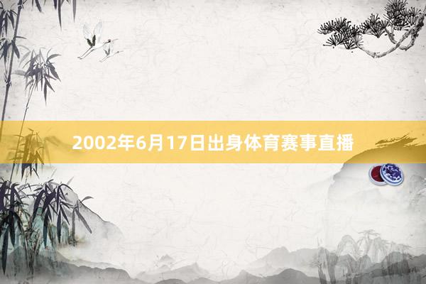 2002年6月17日出身体育赛事直播