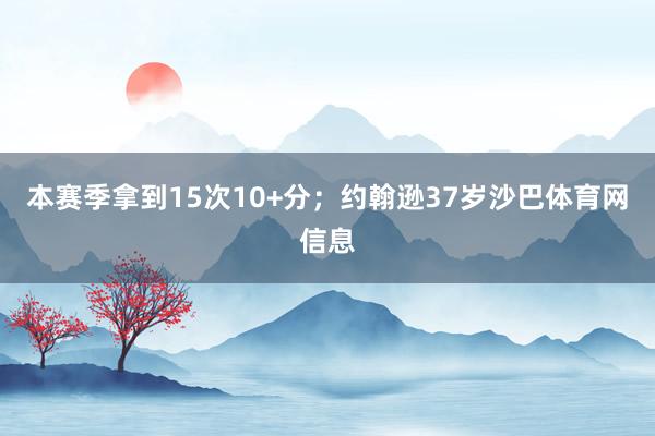 本赛季拿到15次10+分；约翰逊37岁沙巴体育网信息