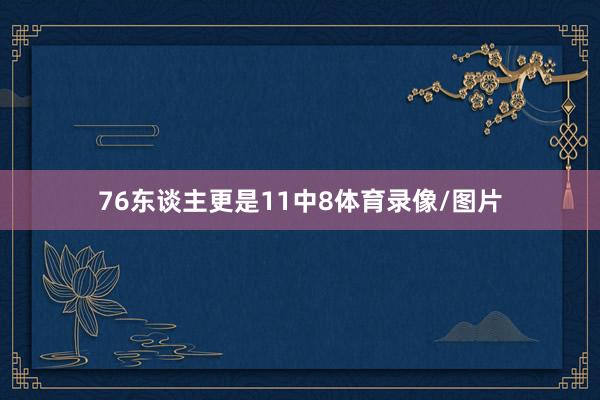 76东谈主更是11中8体育录像/图片