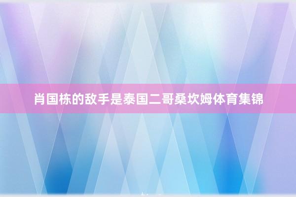 肖国栋的敌手是泰国二哥桑坎姆体育集锦