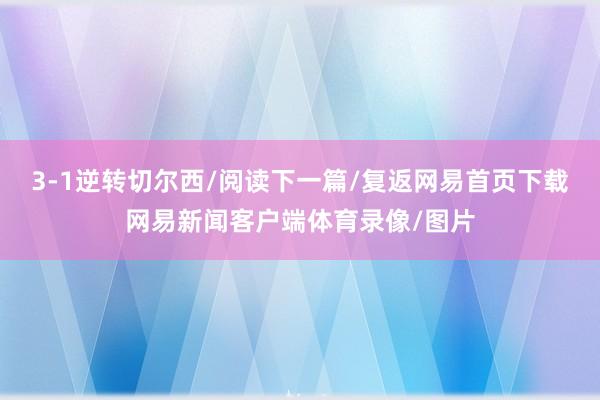 3-1逆转切尔西/阅读下一篇/复返网易首页下载网易新闻客户端体育录像/图片