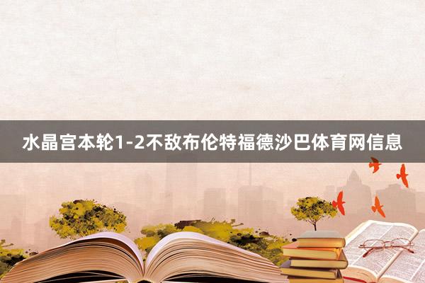 水晶宫本轮1-2不敌布伦特福德沙巴体育网信息