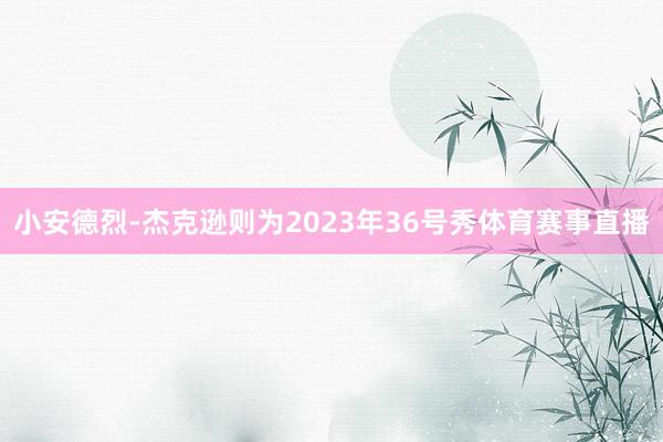 小安德烈-杰克逊则为2023年36号秀体育赛事直播