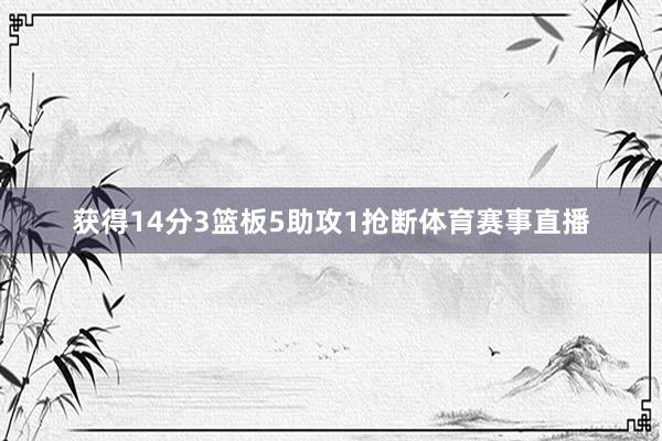 获得14分3篮板5助攻1抢断体育赛事直播