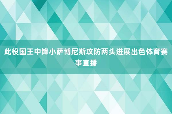 此役国王中锋小萨博尼斯攻防两头进展出色体育赛事直播