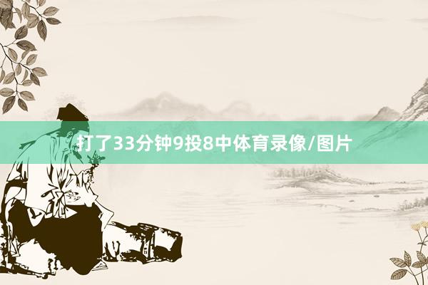 打了33分钟9投8中体育录像/图片