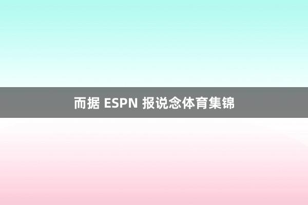 而据 ESPN 报说念体育集锦