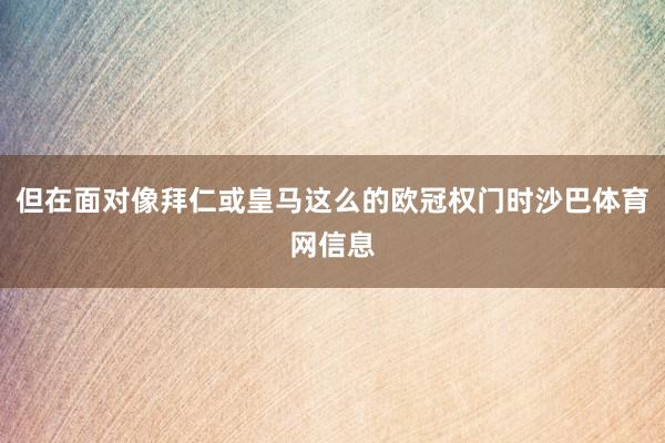 但在面对像拜仁或皇马这么的欧冠权门时沙巴体育网信息