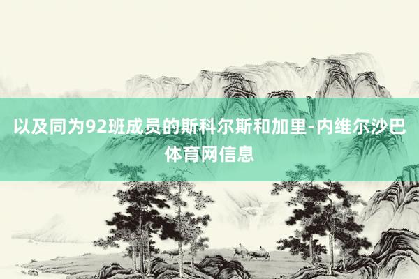 以及同为92班成员的斯科尔斯和加里-内维尔沙巴体育网信息